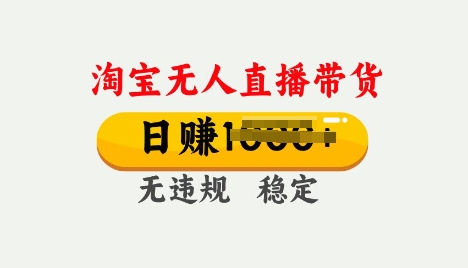25年淘宝无人直播带货10.0，一天多张，独家技术，操作简单【揭秘】-一知网