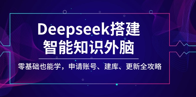 （14390期）Deepseek搭建智能知识外脑，零基础也能学，申请账号、建库、更新全攻略-一知网