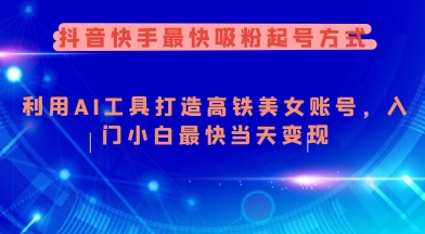 抖音快手最快吸粉起号方式，利用AI工具打造美女账号，入门小白最快当天变现-一知网