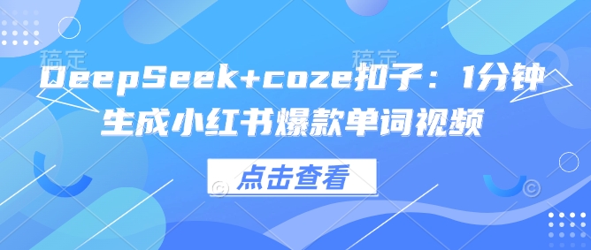 DeepSeek+coze扣子：1分钟生成小红书爆款单词视频-一知网