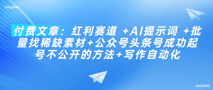 付费文章：红利赛道 +AI提示词 +批量找稀缺素材+公众号头条号成功起号不公开的方法+写作自动化-一知网