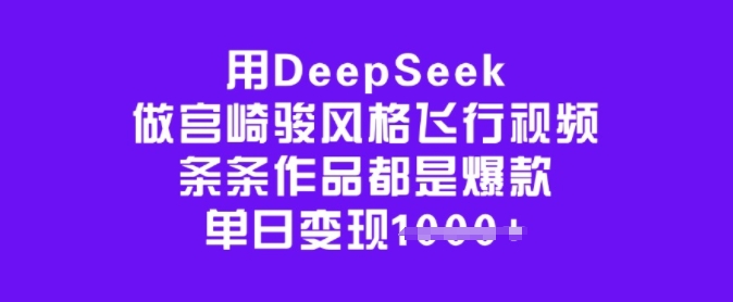 用DeepSeek做宫崎骏风格飞行视频，条条作品都是爆款，单日变现多张-一知网