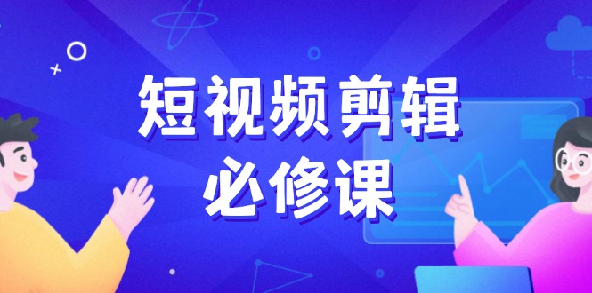 （14295期）短视频剪辑必修课，百万剪辑师成长秘籍，找素材、拆片、案例拆解-一知网